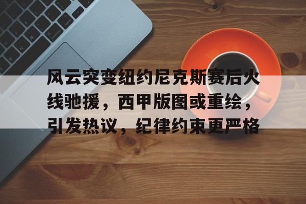 开云-风云突变纽约尼克斯赛后火线驰援，西甲版图或重绘，引发热议，纪律约束更严格的简单介绍