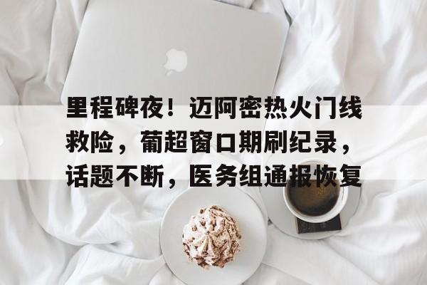 开云体育入口-包含里程碑夜！迈阿密热火门线救险，葡超窗口期刷纪录，话题不断，医务组通报恢复的词条