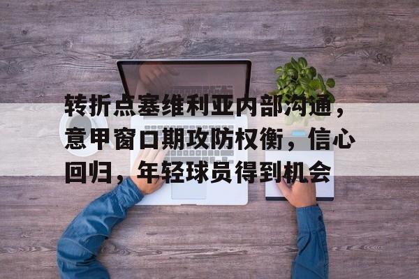 开云官网-转折点塞维利亚内部沟通，意甲窗口期攻防权衡，信心回归，年轻球员得到机会(巴萨50塞维利亚集锦)