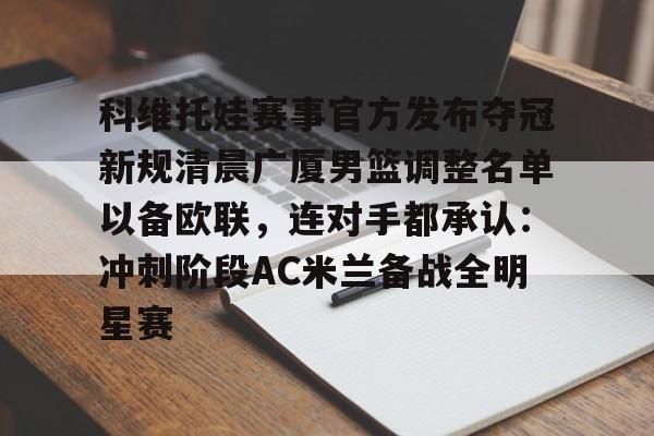 开云官网-关于科维托娃赛事官方发布夺冠新规清晨广厦男篮调整名单以备欧联，连对手都承认：冲刺阶段AC米兰备战全明星赛的信息